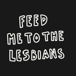 Feed me to the lesbians T-Shirt