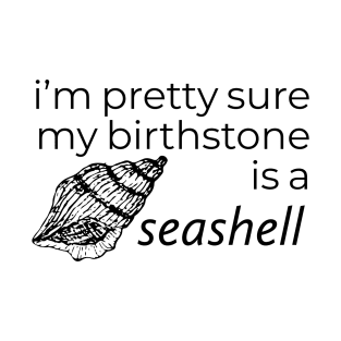 I'M PRETTY SURE MY BIRTHSTONE IS A SEASHELL T-Shirt