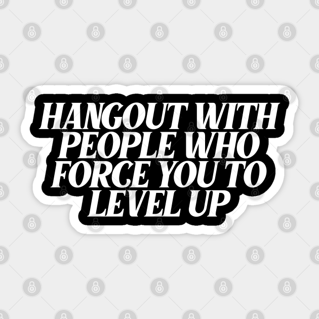 Hangout With People Who Force You To Level Up Motivational Quotes For Success Autocollant Teepublic Fr