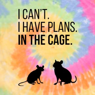 I can't. I have plans. In the cage. - for rat lovers T-Shirt