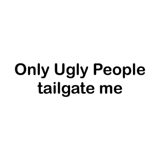 only ugly people tailgate me T-Shirt