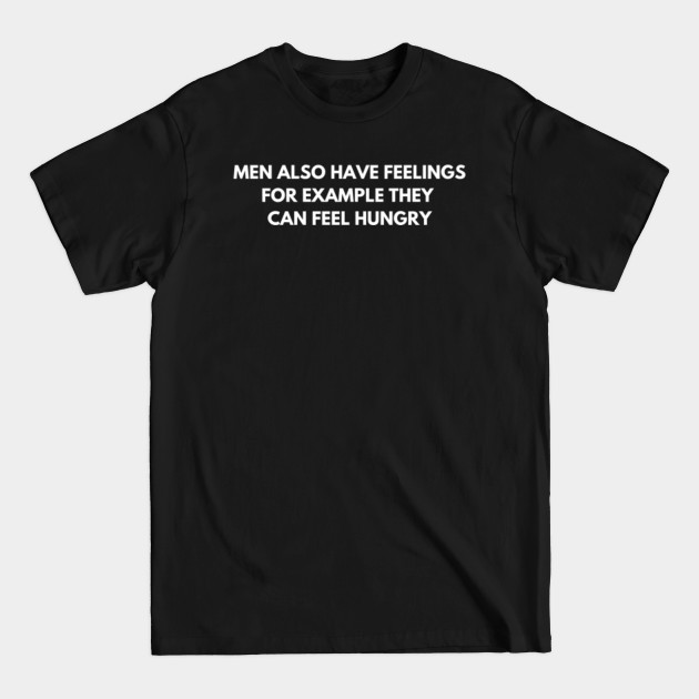 Discover Men also have FEELINGS, for example they can feel HUNGRY - Men Also Have Feelings - T-Shirt