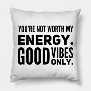 You're not worth my energy. Good Vibes Only. Pillow