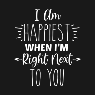 I Am Happiest When I'm Right Next To You | Inspirational | Equality | Positivity | Motivational Life Quote T-Shirt