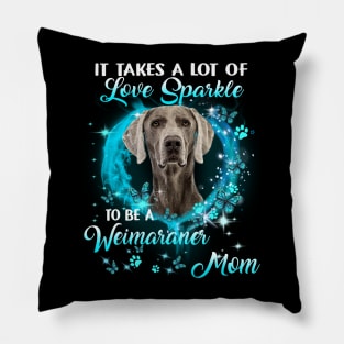 It Takes A Lot Of Love Sparkle To Be A Weimaraner Mom Pillow