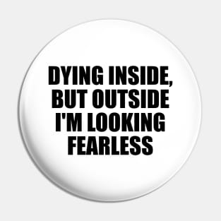 Dying inside, but outside I'm looking fearless Pin