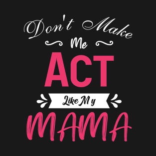 Don't Make Me Act Like My Mama T-Shirt