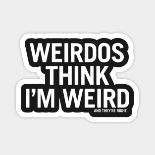 Weirdos think I'm weird and they're right. Magnet