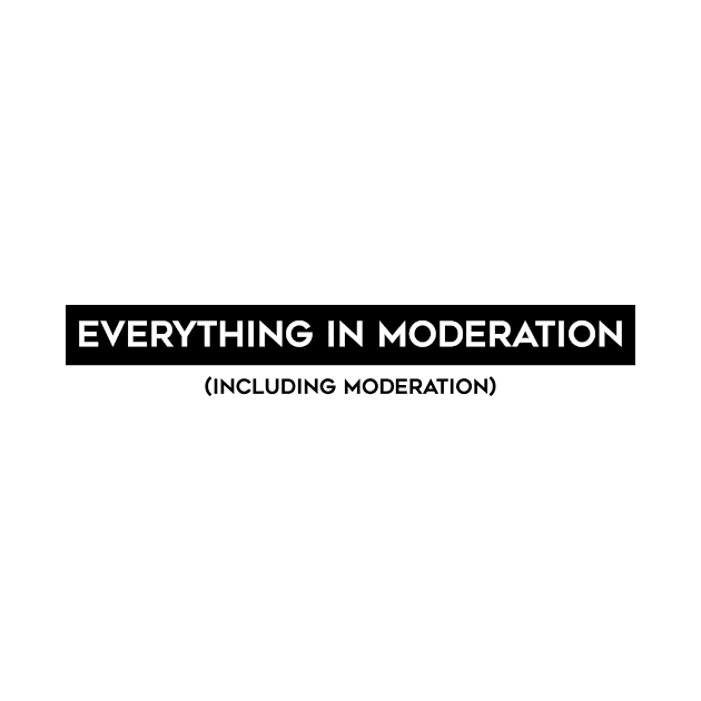 EVERYTHING IN MODERATION by CANVAZSHOP