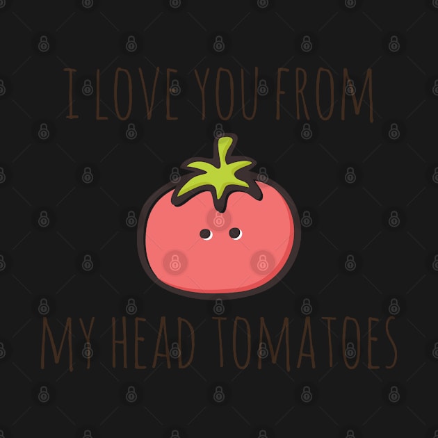 I Love You From My Head Tomatoes by myndfart