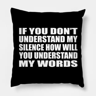 If you don’t understand my silence how will you understand my words Pillow