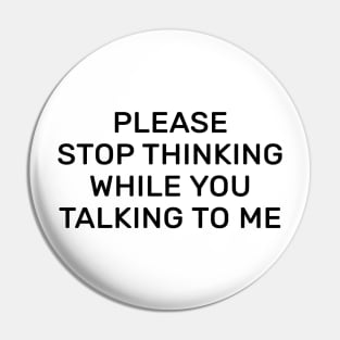 Please stop thinking while you talking to me Pin