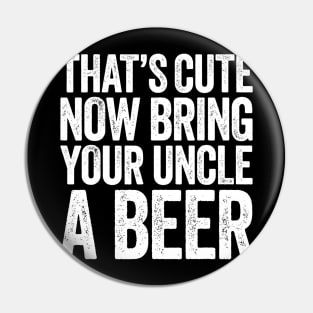 Mens Thats Cute Now Bring Your Uncle A Beer Pin
