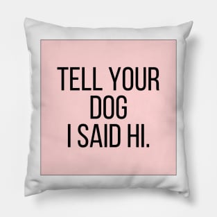 Tell Your Dog I Said Hi - Dog Quotes Pillow