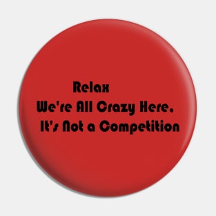 Relax We're All Crazy Here, It's Not a Competition Pin