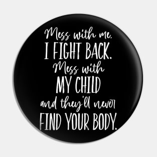 Mess with my Child, they'll never find your body. Pin