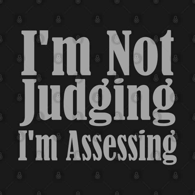 Im Not Judging Im Assessing Judging T Shirt Teepublic 