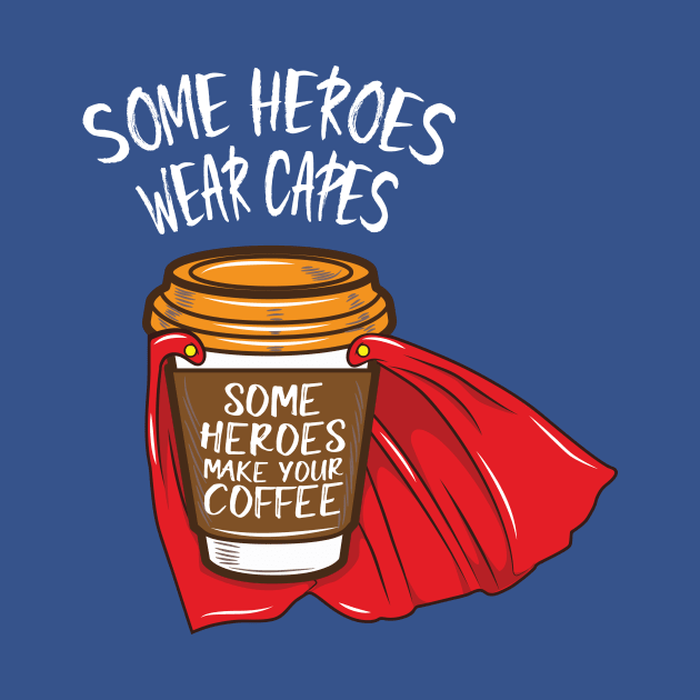 Some Heroes Wear Capes - Some Heroes Make you Coffee by Nowhereman78
