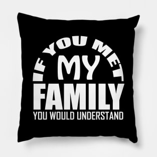 If You Met My Family You Would Understand Pillow