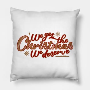 We Get the Christmas We Deserve Pillow