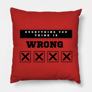 Everything you think is wrong Pillow