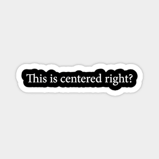 This is centered, right? - Funny Magnet