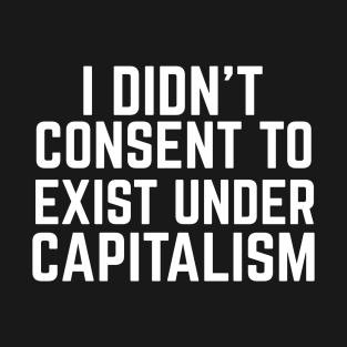 I didn't consent to exist under capitalism T-Shirt