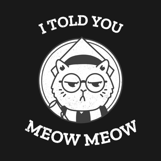 Cat told you meow meow! by Purrfect Shop