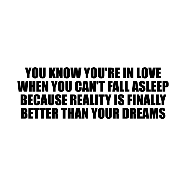 You know you're in love when you can't fall asleep because reality is finally better than your dreams by D1FF3R3NT