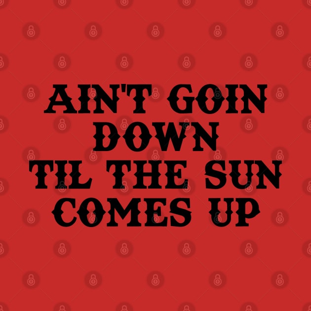 Ain't Goin Down Til The Sun Comes Up by KC Creative Tees