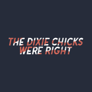 The Dixie Chicks Were Right T-Shirt