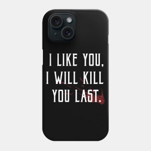 I like you, I'll kill you last! Phone Case