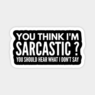 You Think I’m Sarcastic? You Should Hear What I Don’t Say - Funny Sayings Magnet