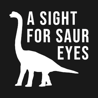 A sight for saur eyes T-Shirt