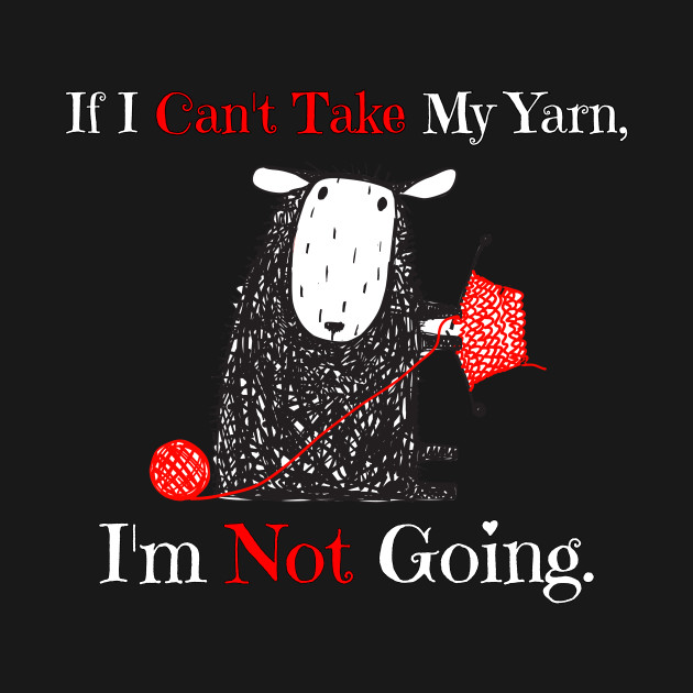 Disover IF I CAN'T TAKE MY YARN I'M NOT GOING - Yarn - T-Shirt