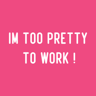 Im Too Pretty To Work T-Shirt