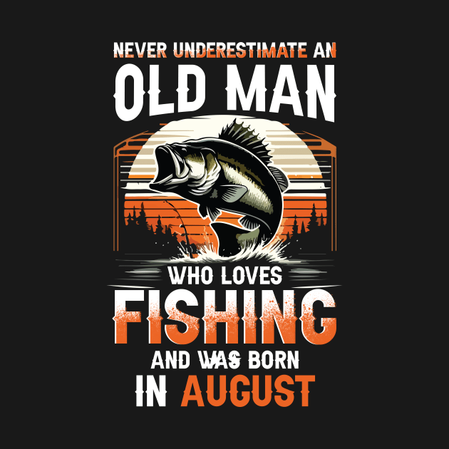 Never Underestimate An Old Man Who Loves Fishing And Was Born In August by Foshaylavona.Artwork