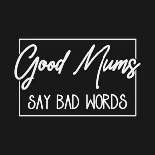 Good Mums (Moms) Say Bad Words T-Shirt