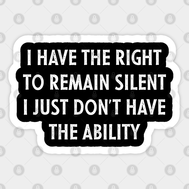 I Have The Right To Remain Silent Funny Joke - I Have The Right To Remain Silent Funny - Sticker | TeePublic I Have The Right To Remain Silent Funny Joke - I Have The Right To Remain Silent Funny - Sticker | TeePublic