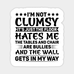 I'm Not Clumsy It's Just The Floor Hates Me The Tables And Chairs Are Bullies And The Walls Get In My Way Magnet