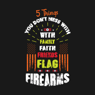 5 Things you don't mess with family, faith, friends, Flag Firearms T-Shirt