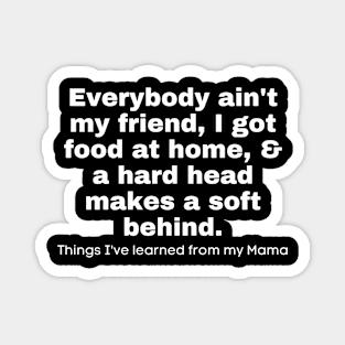 Everybody Ain't My Friend, I Got Food At Home, & A Hard Head Makes A Soft Behind. Things I've Learned From My Mama Magnet