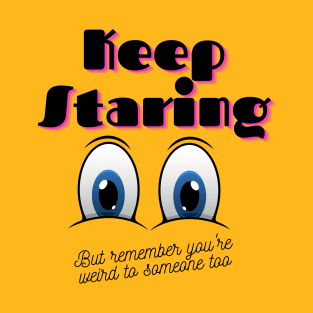 Keep Staring But You're Also A Weirdo T-Shirt