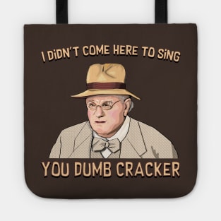 I didn't come here to sing, ya dumb cracker! Tote