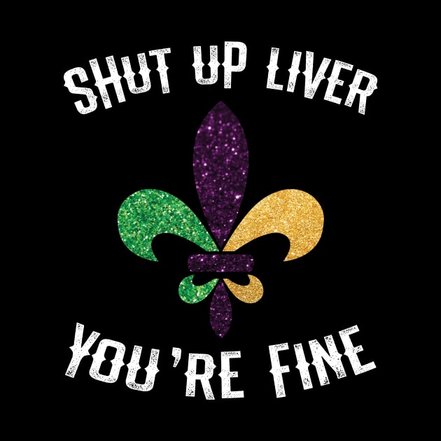 Mardi Gras  Shut Up Liver Youre Fine Shirt by mdshalam