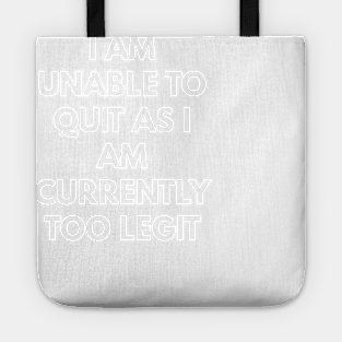 I Am Unable To Quit As I Am Currently Too Legit Tote