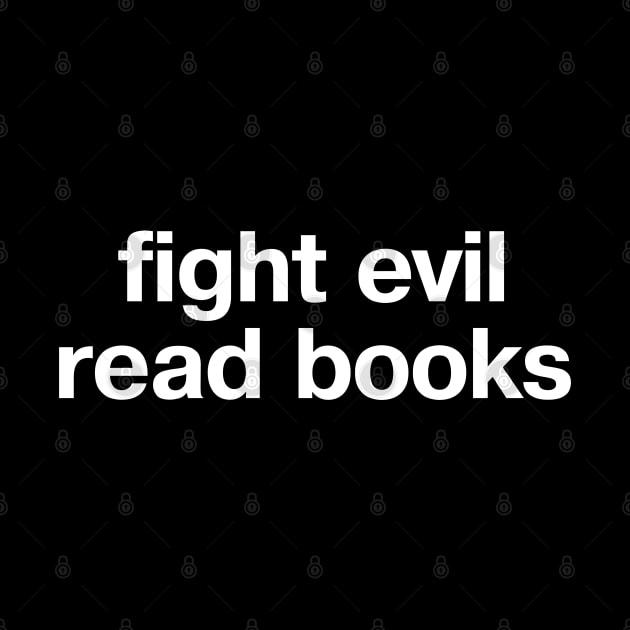 "fight evil, read books" in plain white letters - READ to save democracy and the planet by TheBestWords