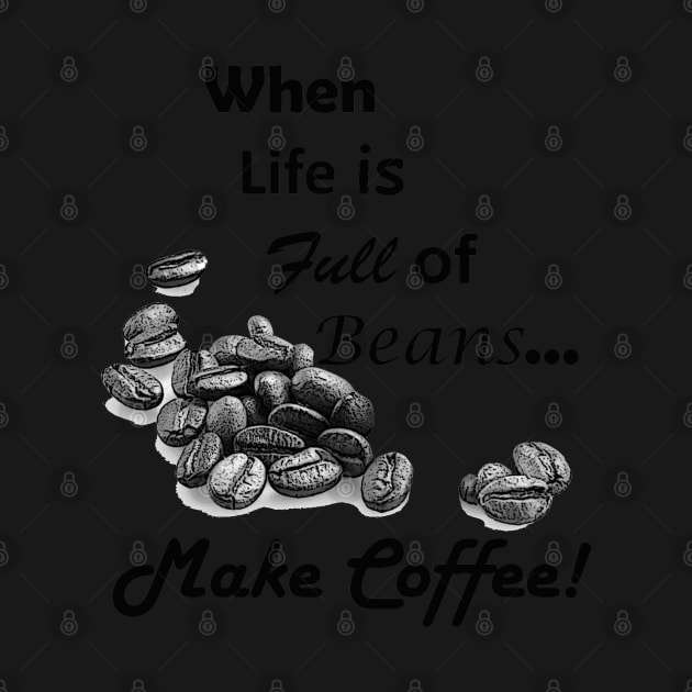 When Life is Full of Beans Make Coffee by ninasilver