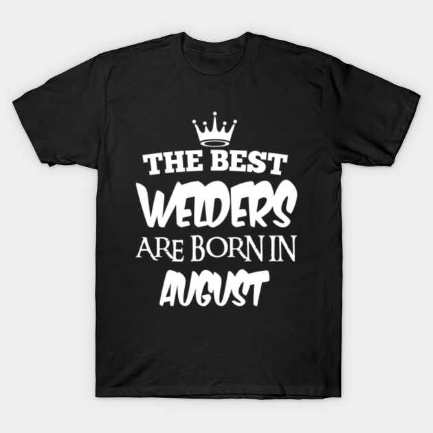 Discover The best welders are born in august - The Best Welders Are Born In August - T-Shirt