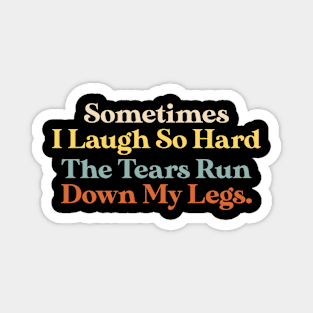 Sometimes I Laugh So Hard The Tears Run Down My Legs Quote Magnet